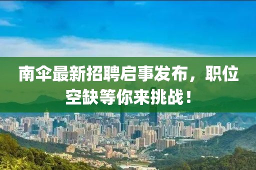 南傘最新招聘啟事發布，職位空缺等你來挑戰！