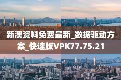 新澳資料免費最新_數據驅動方案_快速版VPK77.75.21