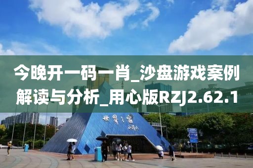 今晚開一碼一肖_沙盤游戲案例解讀與分析_用心版RZJ2.62.1