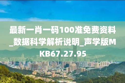 最新一肖一碼100準免費資料_數據科學解析說明_聲學版MKB67.27.95