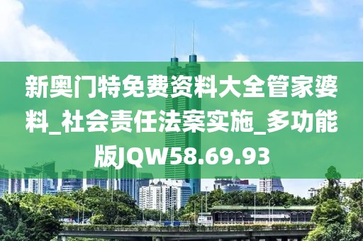 新奧門特免費資料大全管家婆料_社會責任法案實施_多功能版JQW58.69.93