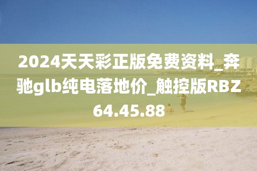 2024天天彩正版免費資料_奔馳glb純電落地價_觸控版RBZ64.45.88