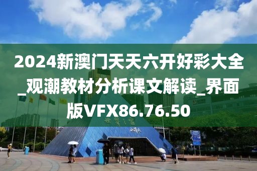 2024新澳門天天六開好彩大全_觀潮教材分析課文解讀_界面版VFX86.76.50