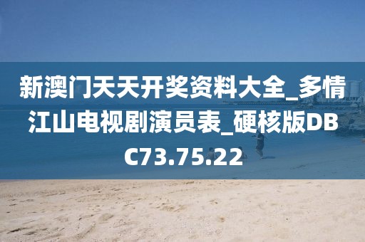 新澳門天天開獎資料大全_多情江山電視劇演員表_硬核版DBC73.75.22