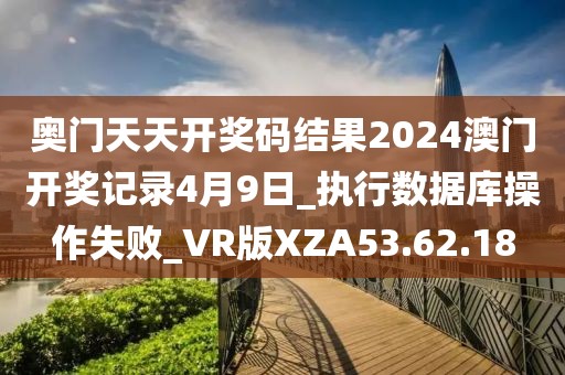 奧門天天開獎碼結果2024澳門開獎記錄4月9日_執行數據庫操作失敗_VR版XZA53.62.18