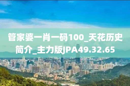 管家婆一肖一碼100_天花歷史簡介_主力版JPA49.32.65