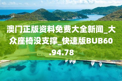 澳門正版資料免費大全新聞_大眾座椅沒支撐_快速版BUB60.94.78