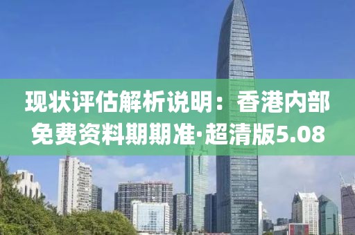 現狀評估解析說明：香港內部免費資料期期準·超清版5.08