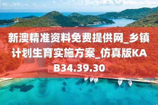新澳精準資料免費提供網_鄉鎮計劃生育實施方案_仿真版KAB34.39.30