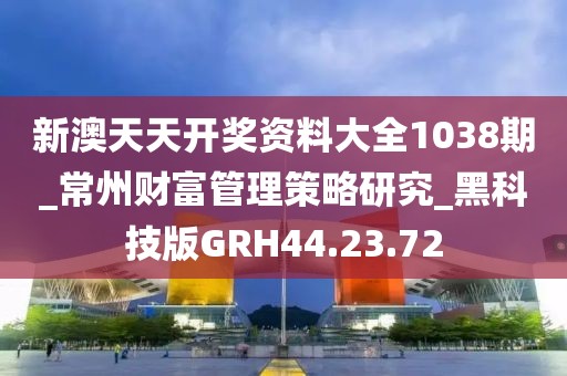 新澳天天開獎資料大全1038期_常州財富管理策略研究_黑科技版GRH44.23.72