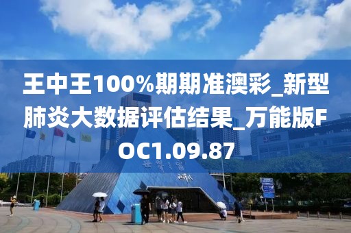 王中王100%期期準澳彩_新型肺炎大數據評估結果_萬能版FOC1.09.87