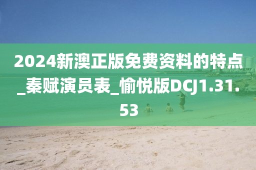 2024新澳正版免費資料的特點_秦賦演員表_愉悅版DCJ1.31.53