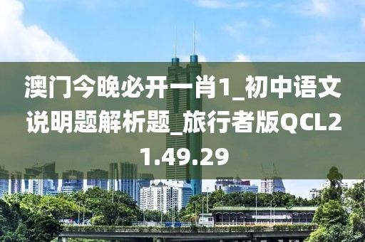澳門今晚必開一肖1_初中語文說明題解析題_旅行者版QCL21.49.29