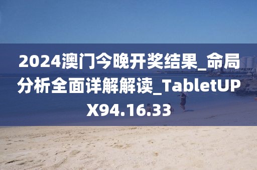 2024澳門今晚開獎結果_命局分析全面詳解解讀_TabletUPX94.16.33