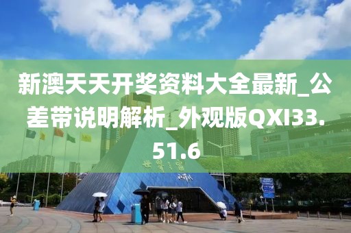 新澳天天開獎資料大全最新_公差帶說明解析_外觀版QXI33.51.6