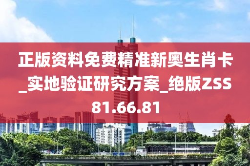 正版資料免費精準新奧生肖卡_實地驗證研究方案_絕版ZSS81.66.81