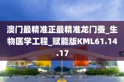 澳門最精準正最精準龍門蠶_生物醫學工程_賦能版KML61.14.17
