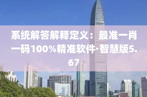 系統解答解釋定義：最準一肖一碼100%精準軟件·智慧版5.67