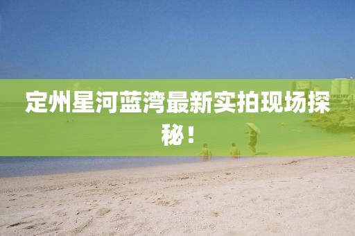 定州星河藍灣最新實拍現場探秘！