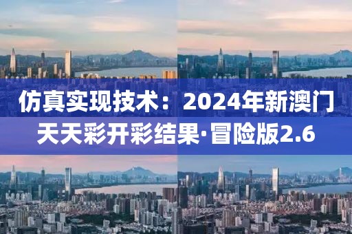 仿真實現技術：2024年新澳門天天彩開彩結果·冒險版2.6