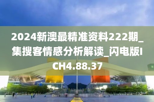 2024新澳最精準資料222期_集搜客情感分析解讀_閃電版ICH4.88.37