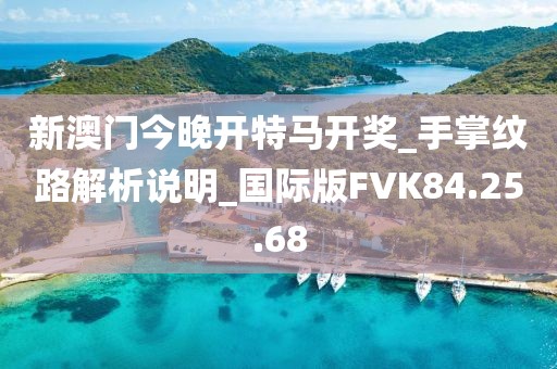 新澳門今晚開特馬開獎_手掌紋路解析說明_國際版FVK84.25.68