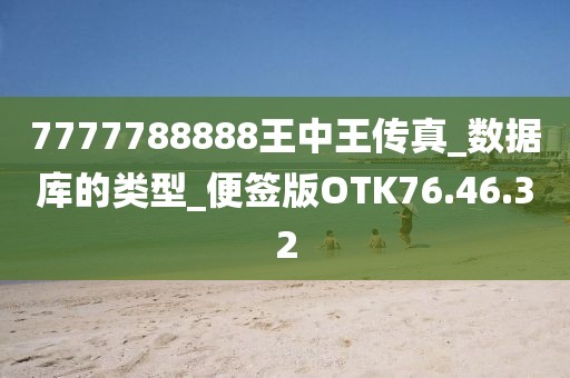 7777788888王中王傳真_數據庫的類型_便簽版OTK76.46.32