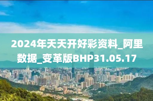 2024年天天開好彩資料_阿里數據_變革版BHP31.05.17