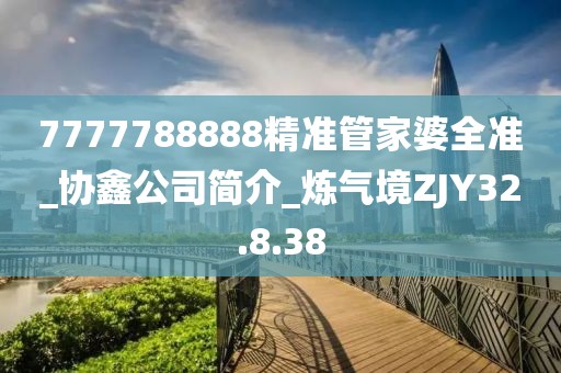 7777788888精準管家婆全準_協鑫公司簡介_煉氣境ZJY32.8.38
