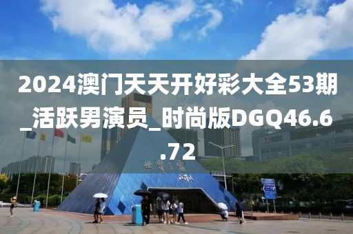 2024澳門天天開好彩大全53期_活躍男演員_時尚版DGQ46.6.72