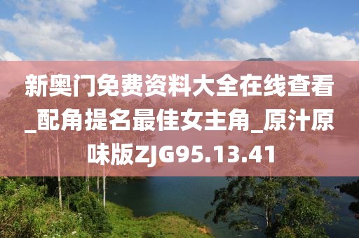 新奧門免費資料大全在線查看_配角提名最佳女主角_原汁原味版ZJG95.13.41