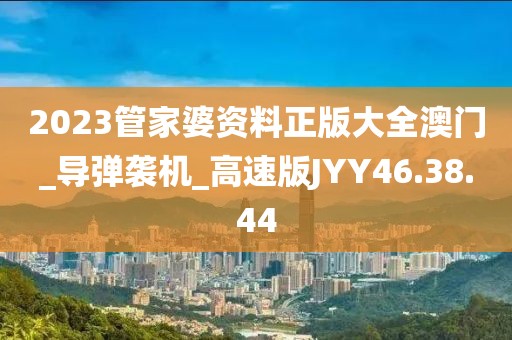 2023管家婆資料正版大全澳門_導彈襲機_高速版JYY46.38.44