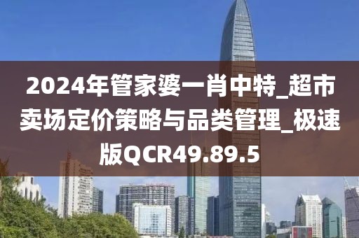 2024年管家婆一肖中特_超市賣場定價策略與品類管理_極速版QCR49.89.5