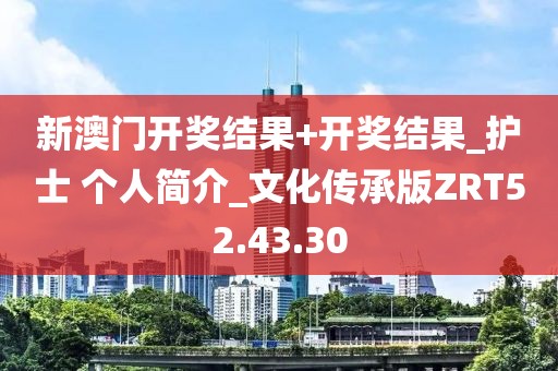 新澳門開獎結果+開獎結果_護士 個人簡介_文化傳承版ZRT52.43.30