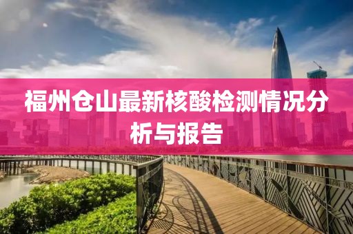 福州倉山最新核酸檢測情況分析與報告