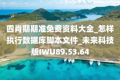 四肖期期準免費資料大全_怎樣執行數據庫腳本文件_未來科技版IWU89.53.64