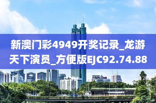 新澳門彩4949開獎記錄_龍游天下演員_方便版EJC92.74.88