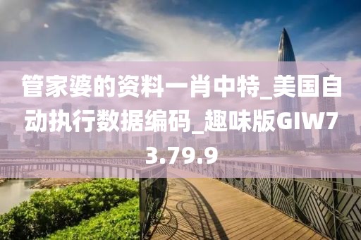管家婆的資料一肖中特_美國自動執行數據編碼_趣味版GIW73.79.9
