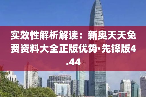實效性解析解讀：新奧天天免費資料大全正版優勢·先鋒版4.44