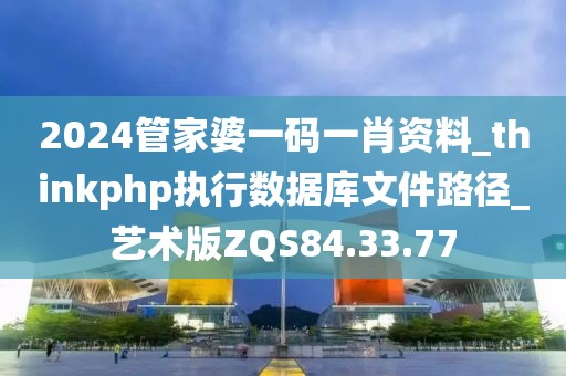 2024管家婆一碼一肖資料_thinkphp執行數據庫文件路徑_藝術版ZQS84.33.77