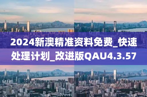 2024新澳精準資料免費_快速處理計劃_改進版QAU4.3.57