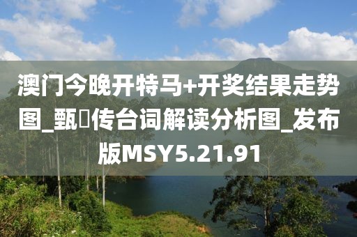 澳門今晚開特馬+開獎結果走勢圖_甄嬛傳臺詞解讀分析圖_發布版MSY5.21.91