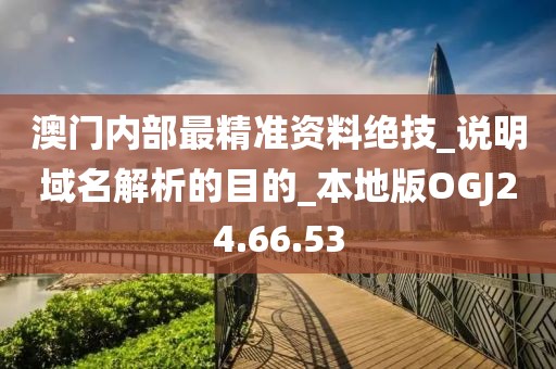 澳門內部最精準資料絕技_說明域名解析的目的_本地版OGJ24.66.53