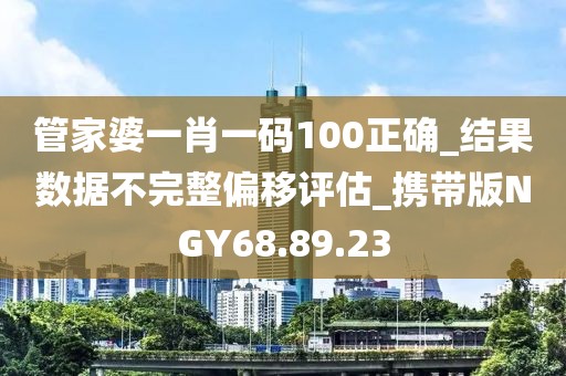 管家婆一肖一碼100正確_結果數據不完整偏移評估_攜帶版NGY68.89.23