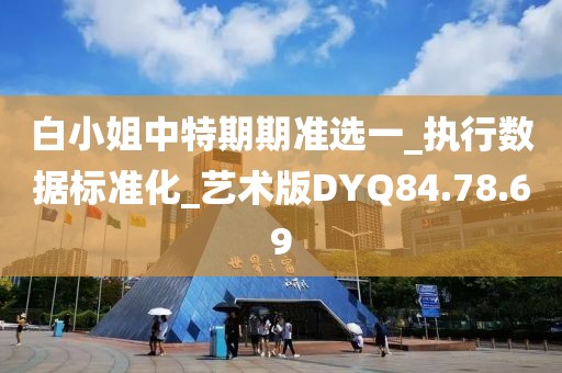 白小姐中特期期準選一_執行數據標準化_藝術版DYQ84.78.69
