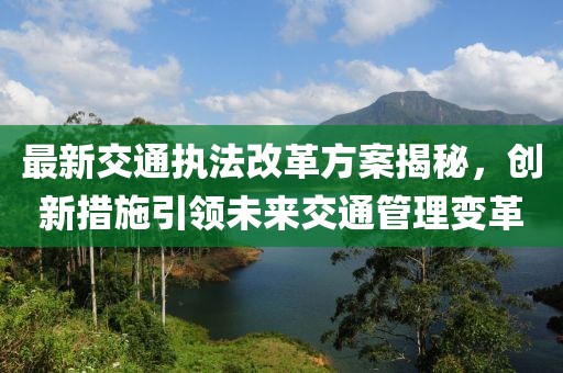 最新交通執法改革方案揭秘，創新措施引領未來交通管理變革