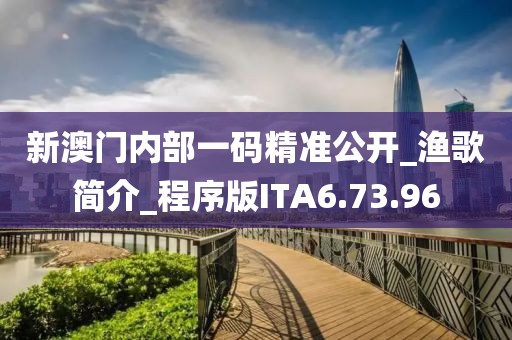新澳門內部一碼精準公開_漁歌簡介_程序版ITA6.73.96