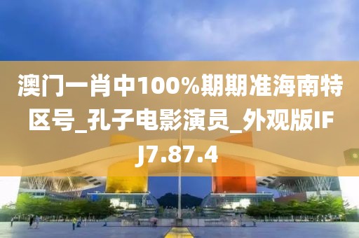 澳門一肖中100%期期準海南特區號_孔子電影演員_外觀版IFJ7.87.4