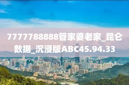 7777788888管家婆老家_昆侖數據_沉浸版ABC45.94.33
