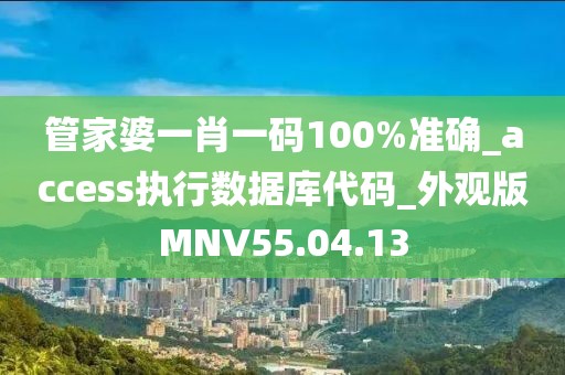 管家婆一肖一碼100%準確_access執行數據庫代碼_外觀版MNV55.04.13